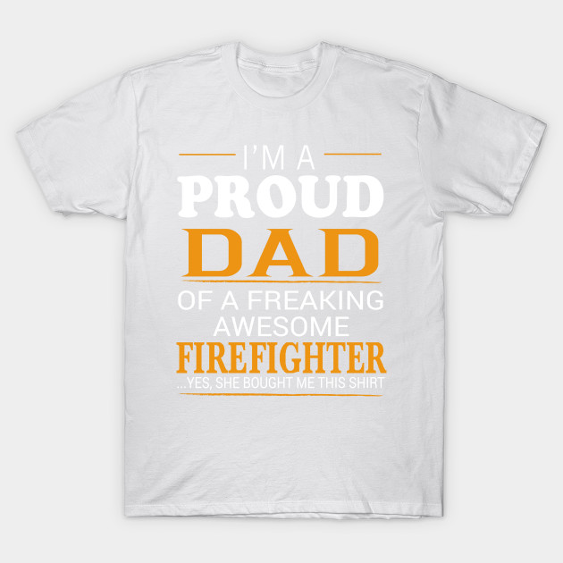 Proud Dad of Freaking Awesome FIREFIGHTER She bought me this T-Shirt-TJ